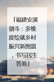 福建安溪剑斗：多维度绘就乡村振兴新图景，书写民生答卷