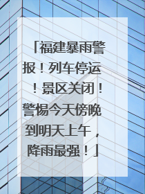 福建暴雨警报！列车停运！景区关闭！警惕今天傍晚到明天上午，降雨最强！