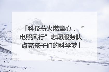 科技薪火燃童心，“电照风行”志愿服务队点亮孩子们的科学梦