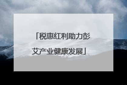 税惠红利助力彭艾产业健康发展