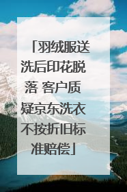 羽绒服送洗后印花脱落 客户质疑京东洗衣不按折旧标准赔偿