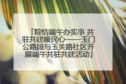 粽情端午办实事 共驻共建暖民心——玉门公路段与玉关路社区开展端午共驻共建活动