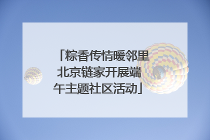 粽香传情暖邻里 北京链家开展端午主题社区活动