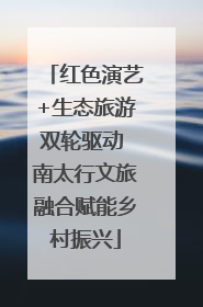 红色演艺+生态旅游双轮驱动 南太行文旅融合赋能乡村振兴