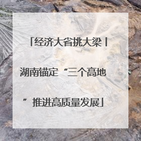 经济大省挑大梁丨湖南锚定“三个高地”推进高质量发展