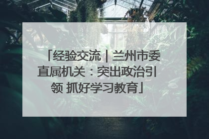 经验交流｜兰州市委直属机关：突出政治引领 抓好学习教育