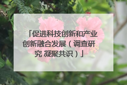 促进科技创新和产业创新融合发展（调查研究 凝聚共识）