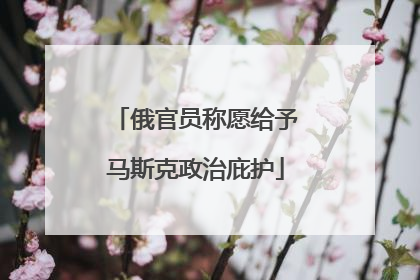 俄官员称愿给予马斯克政治庇护