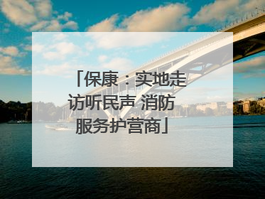 保康：实地走访听民声 消防服务护营商