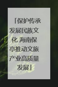 保护传承发展民族文化 海南保亭推动文旅产业高质量发展