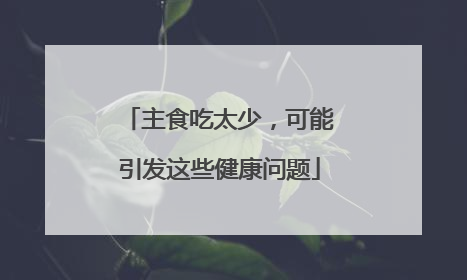 主食吃太少，可能引发这些健康问题