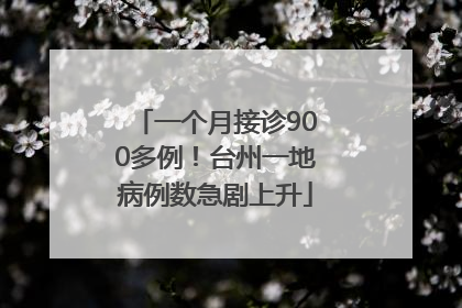 一个月接诊900多例！台州一地病例数急剧上升
