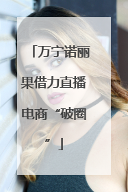 万宁诺丽果借力直播电商“破圈”