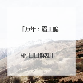 万年：霸王脆桃 口口鲜甜