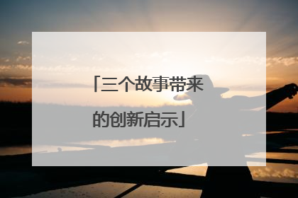 三个故事带来的创新启示