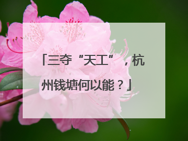 三夺“天工”，杭州钱塘何以能？