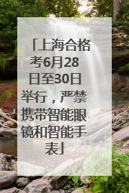 上海合格考6月28日至30日举行，严禁携带智能眼镜和智能手表