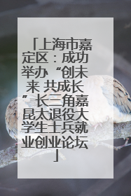 上海市嘉定区：成功举办“创未来 共成长”长三角嘉昆太退役大学生士兵就业创业论坛