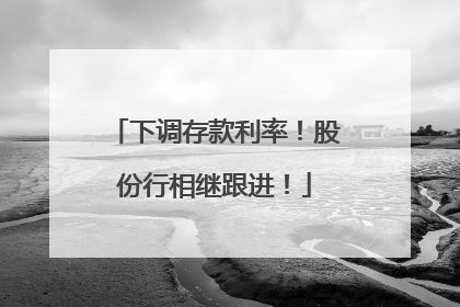 下调存款利率！股份行相继跟进！