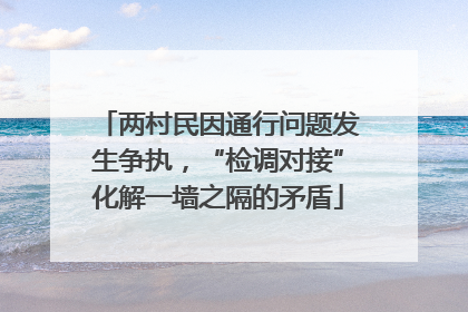 两村民因通行问题发生争执，“检调对接”化解一墙之隔的矛盾