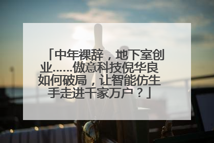 中年裸辞，地下室创业……傲意科技倪华良如何破局，让智能仿生手走进千家万户？