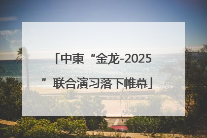 中柬“金龙-2025”联合演习落下帷幕