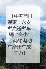 中考首日观察：六安考点送考车辆“变小”，两轮电动车摩托车成主力