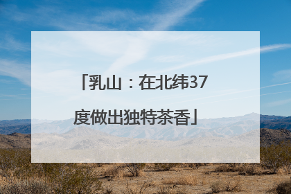 乳山：在北纬37度做出独特茶香