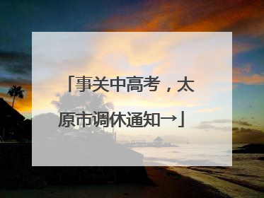 事关中高考，太原市调休通知→