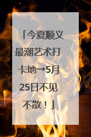 今夏顺义最潮艺术打卡地→5月25日不见不散！