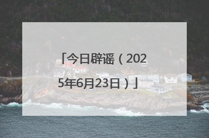 今日辟谣（2025年6月23日）