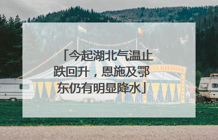 今起湖北气温止跌回升，恩施及鄂东仍有明显降水