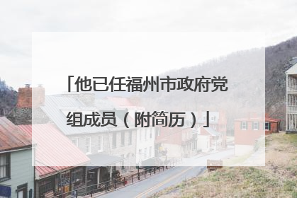 他已任福州市政府党组成员（附简历）