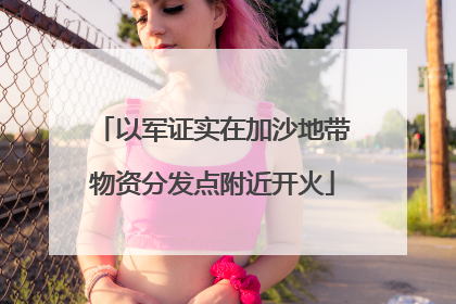 以军证实在加沙地带物资分发点附近开火