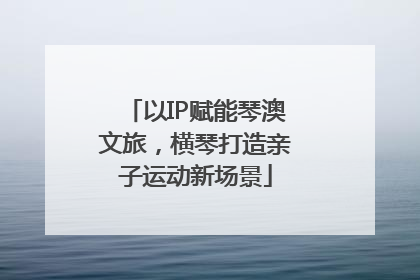以IP赋能琴澳文旅，横琴打造亲子运动新场景