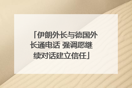 伊朗外长与德国外长通电话 强调愿继续对话建立信任