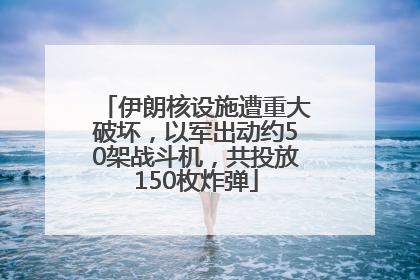 伊朗核设施遭重大破坏，以军出动约50架战斗机，共投放150枚炸弹