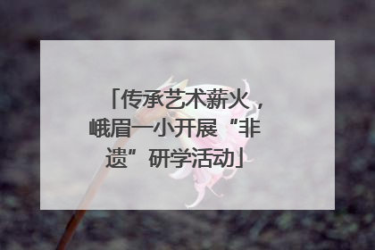 传承艺术薪火，峨眉一小开展“非遗”研学活动