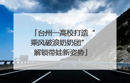 台州一高校打造“乘风破浪奶奶团” 解锁带娃新姿势