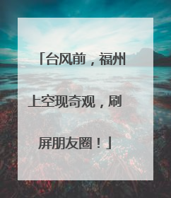 台风前，福州上空现奇观，刷屏朋友圈！