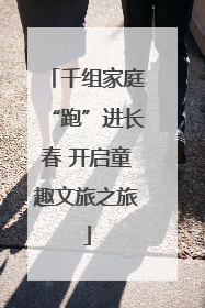 千组家庭“跑”进长春 开启童趣文旅之旅