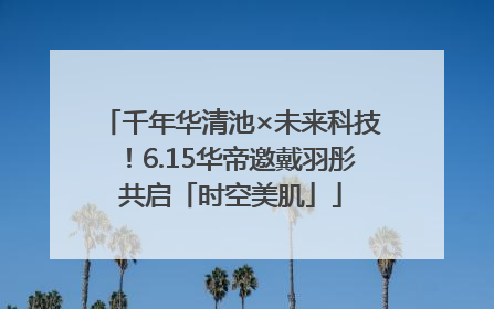 千年华清池×未来科技！6.15华帝邀戴羽彤共启「时空美肌」