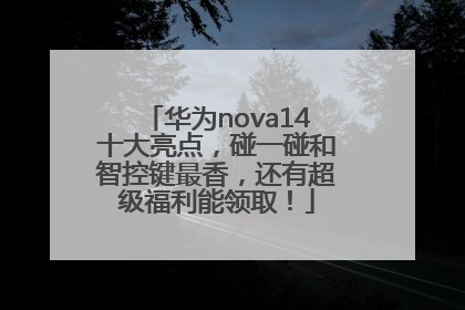 华为nova14十大亮点，碰一碰和智控键最香，还有超级福利能领取！
