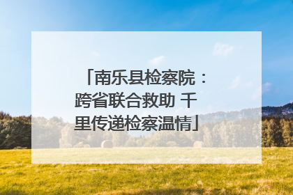 南乐县检察院：跨省联合救助 千里传递检察温情