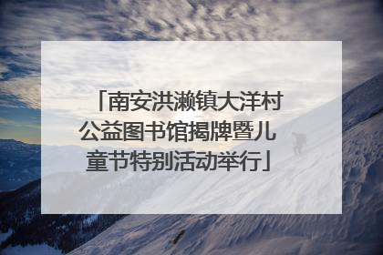 南安洪濑镇大洋村公益图书馆揭牌暨儿童节特别活动举行