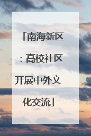 南海新区：高校社区开展中外文化交流