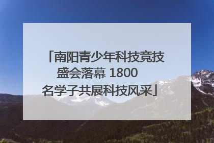南阳青少年科技竞技盛会落幕 1800 名学子共展科技风采