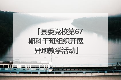 县委党校第67期科干班组织开展异地教学活动