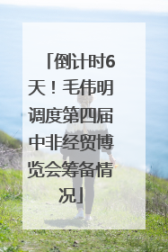倒计时6天！毛伟明调度第四届中非经贸博览会筹备情况