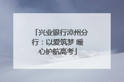 兴业银行漳州分行：以爱筑梦 暖心护航高考